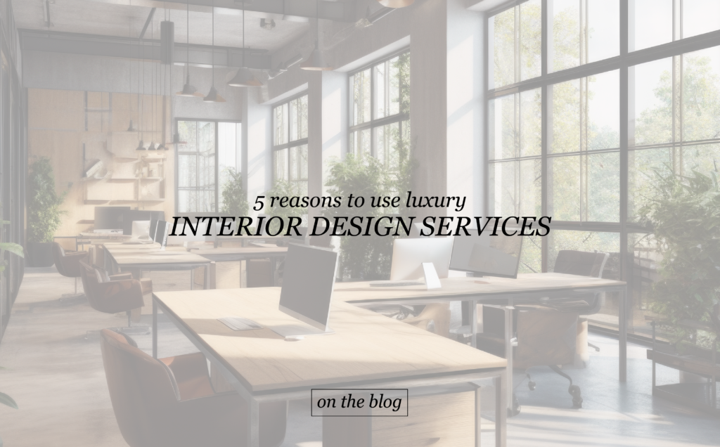 5 Reasons to Use Luxury Interior Design Services for Your Busines